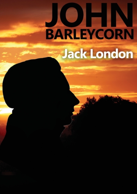 John Barleycorn : an autobiographical novel by Jack London dealing with his enjoyment of drinking and struggles with alcoholism and published in 1913 with a title taken from the British folksong John, Paperback / softback Book