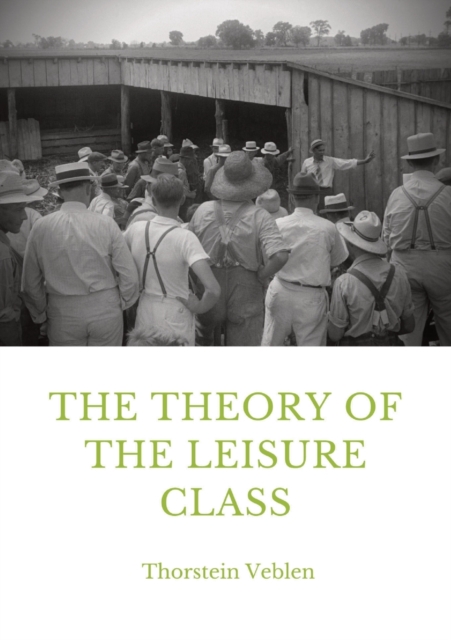 The Theory of the Leisure Class : An Economic Study in the Evolution of Institutions, Paperback / softback Book
