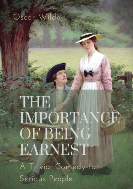 The importance of Being Earnest. A Trivial Comedy for Serious People : A play by Oscar Wilde and a farcical comedy in which the protagonists maintain fictitious personae to escape burdensome social ob, Paperback / softback Book