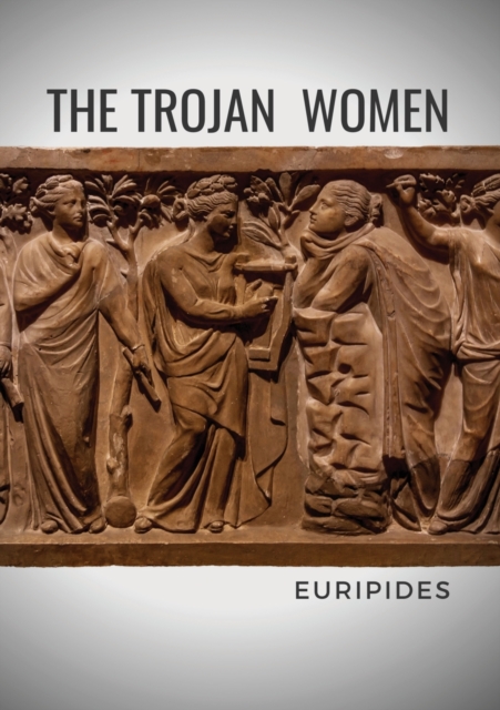 The Trojan Women : A tragedy by the Greek playwright Euripides, Paperback / softback Book