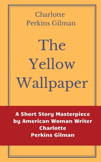 The Yellow Wallpaper by Charlotte Perkins Gilman : A Short Story Masterpiece by American Woman Writer Charlotte Perkins Gilman, Paperback / softback Book