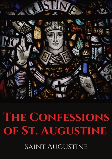 The Confessions of St. Augustine : An autobiographical work by Bishop Saint Augustine of Hippo outlining Saint Augustine's sinful youth and his conversion to Christianity., Paperback / softback Book