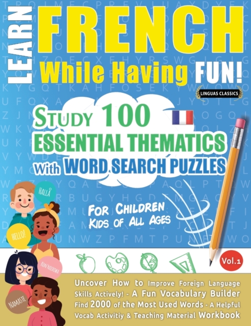 Learn French While Having Fun! - For Children : KIDS OF ALL AGES - STUDY 100 ESSENTIAL THEMATICS WITH WORD SEARCH PUZZLES - VOL.1 - Uncover How to Improve Foreign Language Skills Actively! - A Fun Voc, Paperback / softback Book