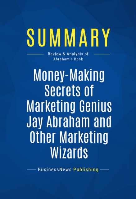 Summary: Money-Making Secrets of Marketing Genius Jay Abraham and Other Marketing Wizards, EPUB eBook