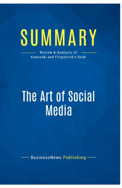 Summary : The Art of Social Media:Review and Analysis of Kawasaki and Fitzpatrick's Book, Paperback Book