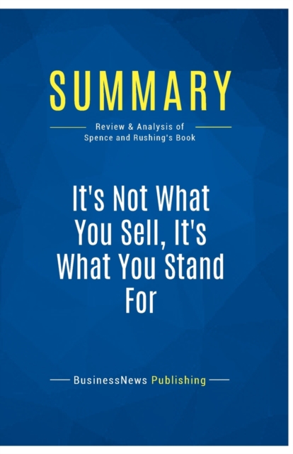Summary : It's Not What You Sell, It's What You Stand For:Review and Analysis of Spence and Rushing's Book, Paperback Book
