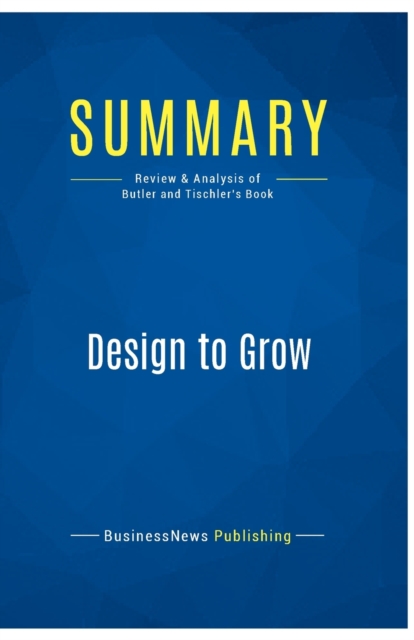 Summary : Design to Grow:Review and Analysis of Butler and Tischler's Book, Paperback Book