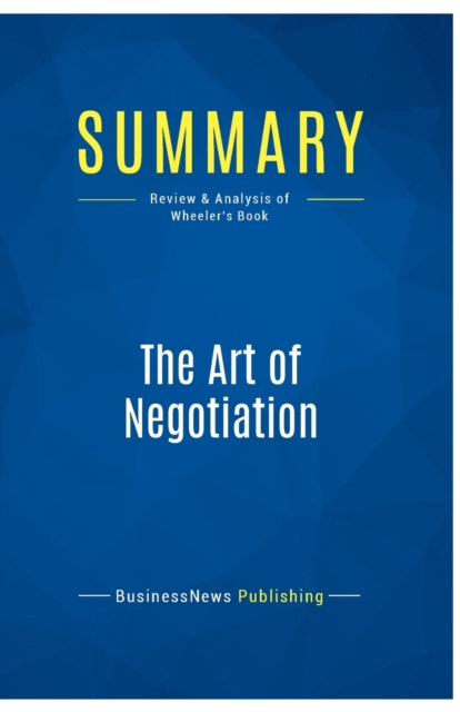 Summary : The Art of Negotiation:Review and Analysis of Wheeler's Book, Paperback Book
