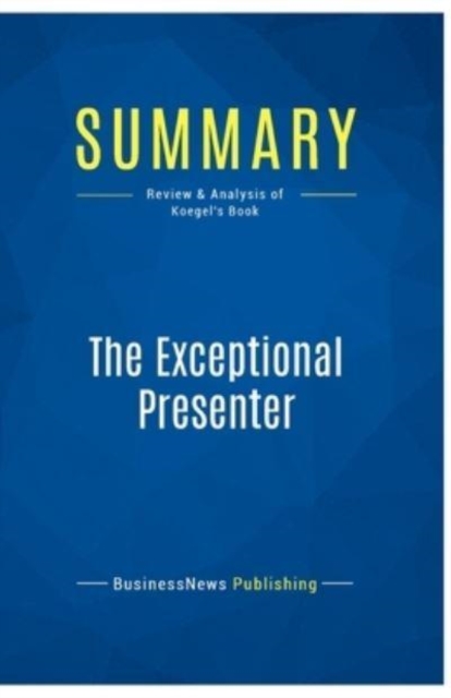 Summary : The Exceptional Presenter:Review and Analysis of Koegel's Book, Paperback Book