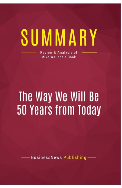 Summary : The Way We Will Be 50 Years from Today:Review and Analysis of Mike Wallace's Book, Paperback Book