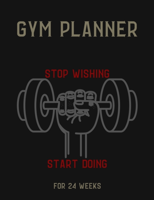 Gym Planner : STOP WISHING & START DOING! - Change your lifestyle in the next 24 weeks - 8.5 x 11 inches - Your daily planner for Gym and Meals, Paperback / softback Book