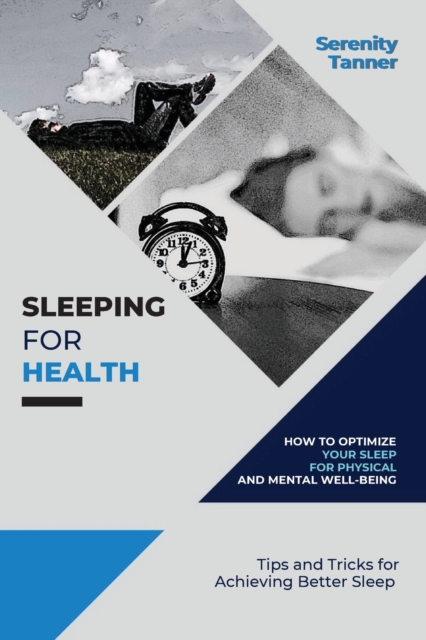 Sleeping for Health-How to Optimize Your Sleep for Physical and Mental Well-being : Tips and Tricks for Achieving Better Sleep, Paperback / softback Book