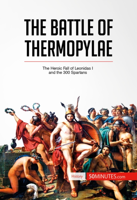 The Battle of Thermopylae : The Heroic Fall of Leonidas I and the 300 Spartans, EPUB eBook