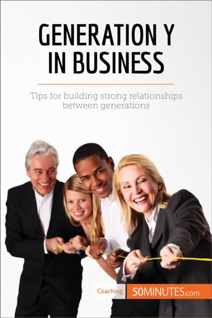 Generation Y in Business : Tips for building strong relationships between generations, EPUB eBook