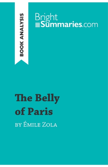 The Belly of Paris by Emile Zola (Book Analysis) : Detailed Summary, Analysis and Reading Guide, Paperback / softback Book