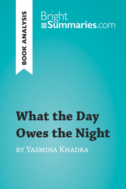 What the Day Owes the Night by Yasmina Khadra (Book Analysis) : Detailed Summary, Analysis and Reading Guide, EPUB eBook