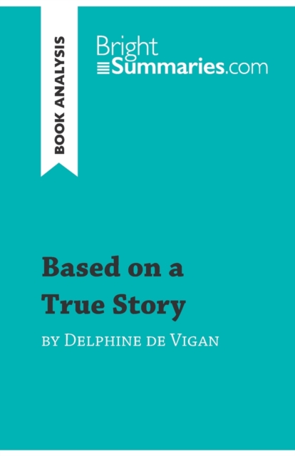 Based on a True Story by Delphine de Vigan (Book Analysis) : Detailed Summary, Analysis and Reading Guide, Paperback / softback Book