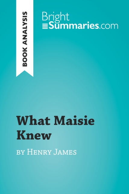 What Maisie Knew by Henry James (Book Analysis) : Detailed Summary, Analysis and Reading Guide, EPUB eBook