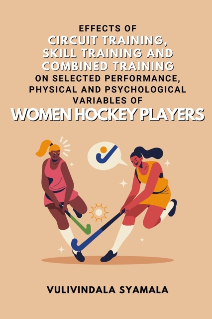 Effects of Circuit Training, Skill Training and Combined Training on Selected Performance, Physical and Psychological Variables of Women Hockey Players, Paperback / softback Book