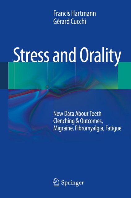 Stress and Orality : New Data About Teeth Clenching & Outcomes, Migraine, Fibromyalgia, Fatigue, PDF eBook