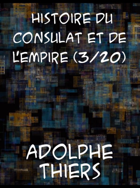 Histoire du Consulat et de l'Empire, (Vol. 3 / 20) faisant suite a l'Histoire de la Revolution Francaise, EPUB eBook