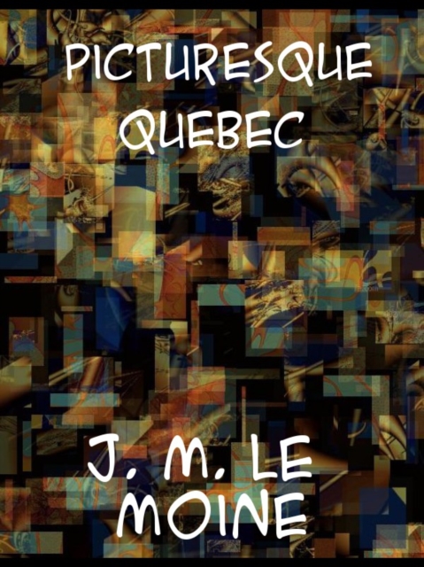 Picturesque Quebec : a sequel to Quebec past and present, EPUB eBook