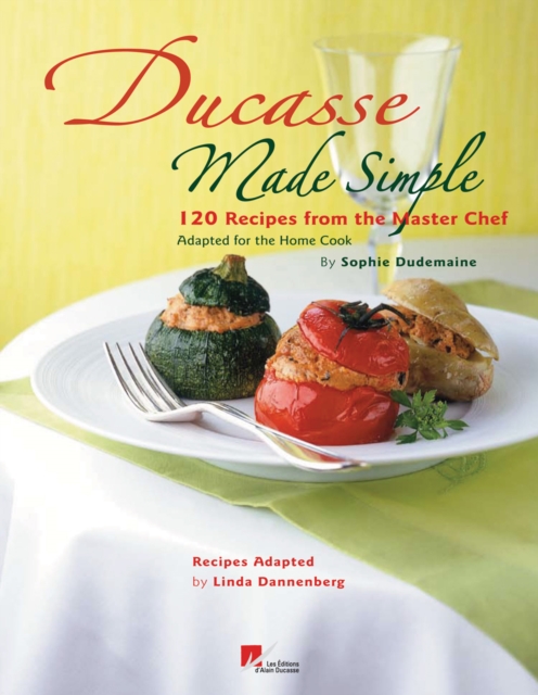 Ducasse Made Simple by Sophie:100 Recipes from the Master Chef Si : 100 Recipes from the Master Chef Simplified for the Home Cook, Hardback Book