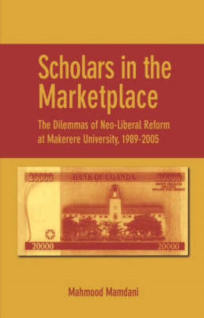 Scholars in the Marketplace : The Dilemmas of Neo-Liberal Reform at Makerere University, 1989-2005, Paperback / softback Book