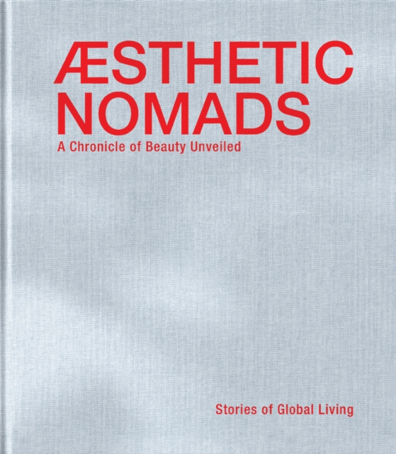 Aesthetic Nomads : A Chronicle of Beauty Unveiled - Stories of Global Living, Hardback Book