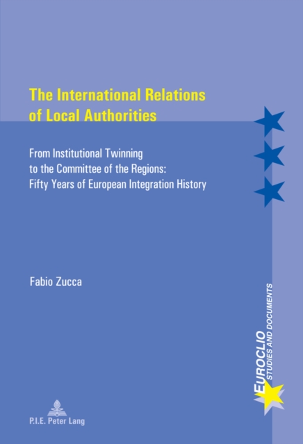 The International Relations of Local Authorities : From Institutional Twinning to the Committee of the Regions: Fifty Years of European Integration History, Paperback / softback Book