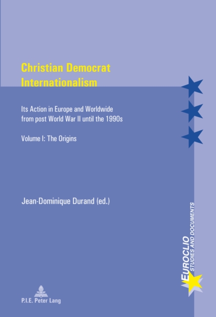 Christian Democrat Internationalism : Its Action in Europe and Worldwide from post World War II until the 1990s. Volume I: The Origins, Paperback / softback Book