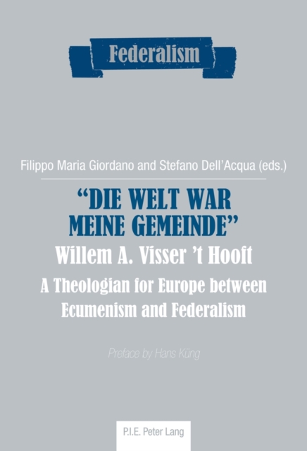 "Die Welt war meine Gemeinde"- Willem A. Visser 't Hooft : A Theologian for Europe between Ecumenism and Federalism, Paperback / softback Book