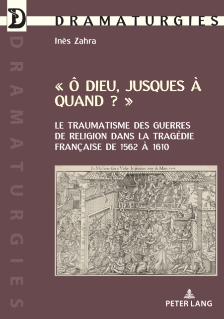 « O Dieu Jusques A Quand ? » : Le Traumatisme Des Guerres de Religion Dans La Tragedie Francaise de 1562 A 1610, Paperback / softback Book