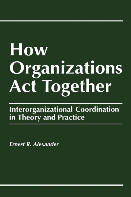 How Organizations Act Together : Interorganizational Coordination in Theory and Practice, Paperback / softback Book