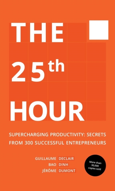 The 25th Hour : Supercharging Productivity - Secrets from 300 Successful Entrepreneurs, Hardback Book
