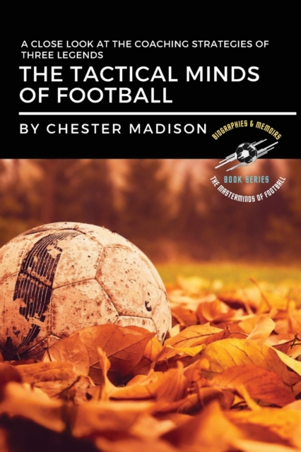 The Tactical Minds of Football : A Close Look at the Coaching Strategies of Three Legends, Paperback / softback Book