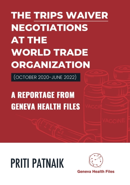 The TRIPS Waiver Negotiations at the World Trade Organization (October 2020- June 2022) : A reportage from Geneva Health Files, Paperback / softback Book