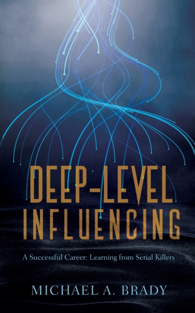 Deep-Level Influencing - A Successful Career : Learning from Serial Killers, Paperback / softback Book