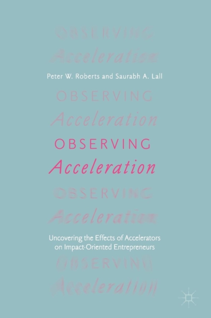 Observing Acceleration : Uncovering the Effects of Accelerators on Impact-Oriented Entrepreneurs, Paperback / softback Book