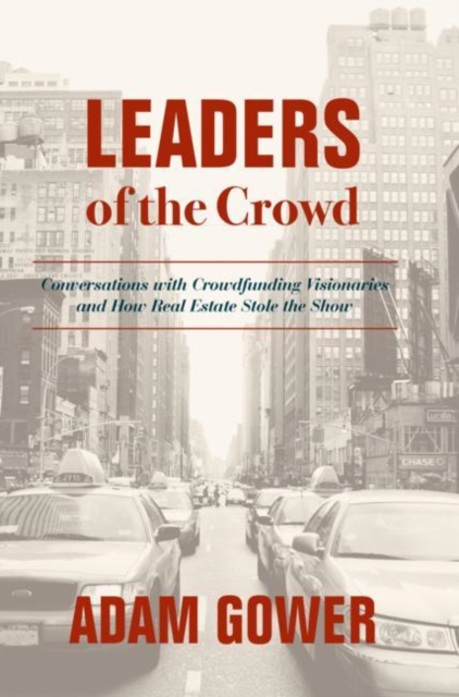 Leaders of the Crowd : Conversations with Crowdfunding Visionaries and How Real Estate Stole the Show, Hardback Book