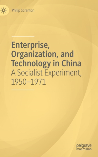 Enterprise, Organization, and Technology in China : A Socialist Experiment, 1950-1971, Hardback Book