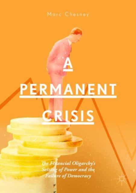 A Permanent Crisis : The Financial Oligarchy’s Seizing of Power and the Failure of Democracy, Paperback / softback Book