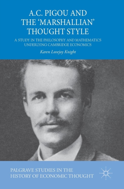 A.C. Pigou and the 'Marshallian' Thought Style : A Study in the Philosophy and Mathematics Underlying Cambridge Economics, Hardback Book