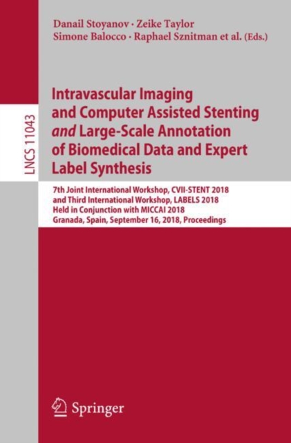 Intravascular Imaging and Computer Assisted Stenting and Large-Scale Annotation of Biomedical Data and Expert Label Synthesis : 7th Joint International Workshop, CVII-STENT 2018 and Third Internationa, Paperback / softback Book