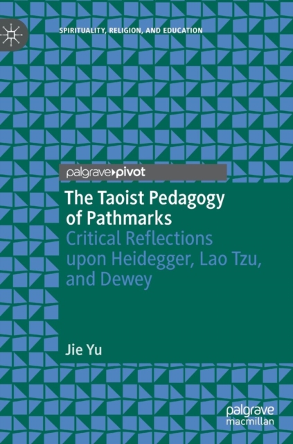 The Taoist Pedagogy of Pathmarks : Critical Reflections upon Heidegger, Lao Tzu, and Dewey, Hardback Book