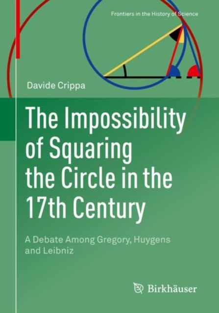 The Impossibility of Squaring the Circle in the 17th Century : A Debate Among Gregory, Huygens and Leibniz, Paperback / softback Book