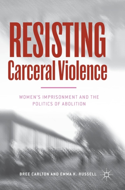Resisting Carceral Violence : Women's Imprisonment and the Politics of Abolition, Hardback Book