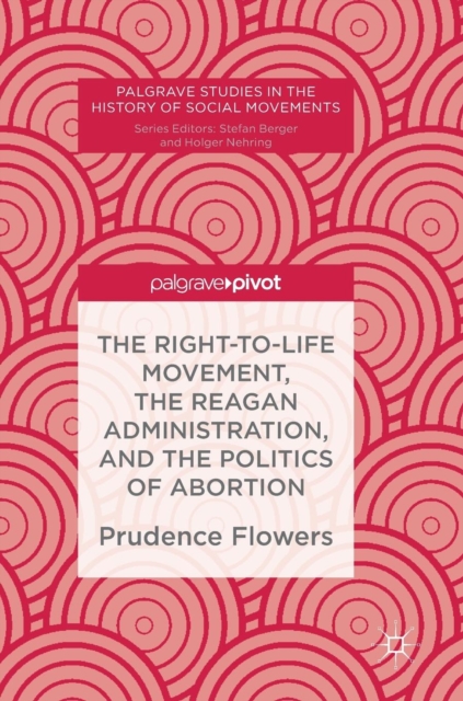 The Right-to-Life Movement, the Reagan Administration, and the Politics of Abortion, Hardback Book