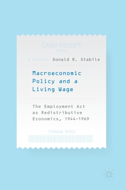 Macroeconomic Policy and a Living Wage : The Employment Act as Redistributive Economics, 1944-1969, Hardback Book