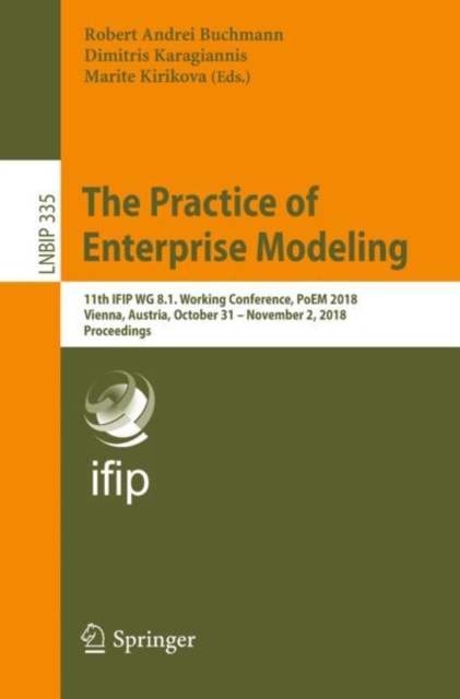 The Practice of Enterprise Modeling : 11th IFIP WG 8.1. Working Conference, PoEM 2018, Vienna, Austria, October 31 - November 2, 2018, Proceedings, Paperback / softback Book